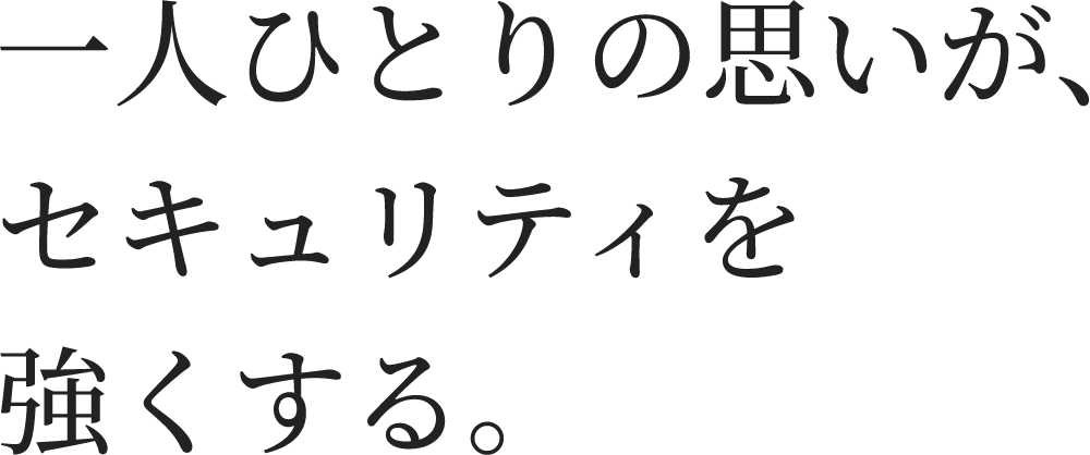一人ひとりの思いがセキュリティを強くする。